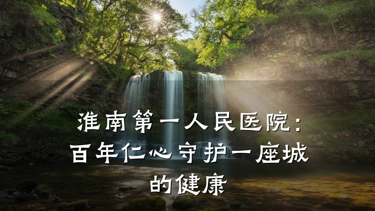 淮南第一人民医院：百年仁心守护一座城的健康