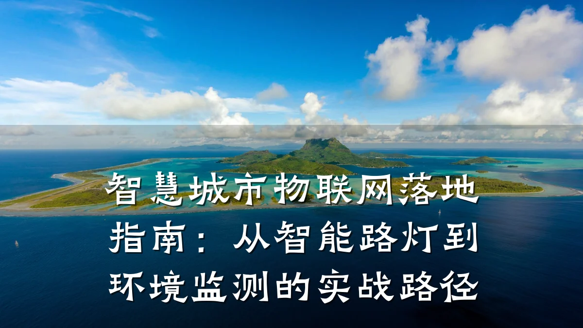 智慧城市物联网落地指南：从智能路灯到环境监测的实战路径