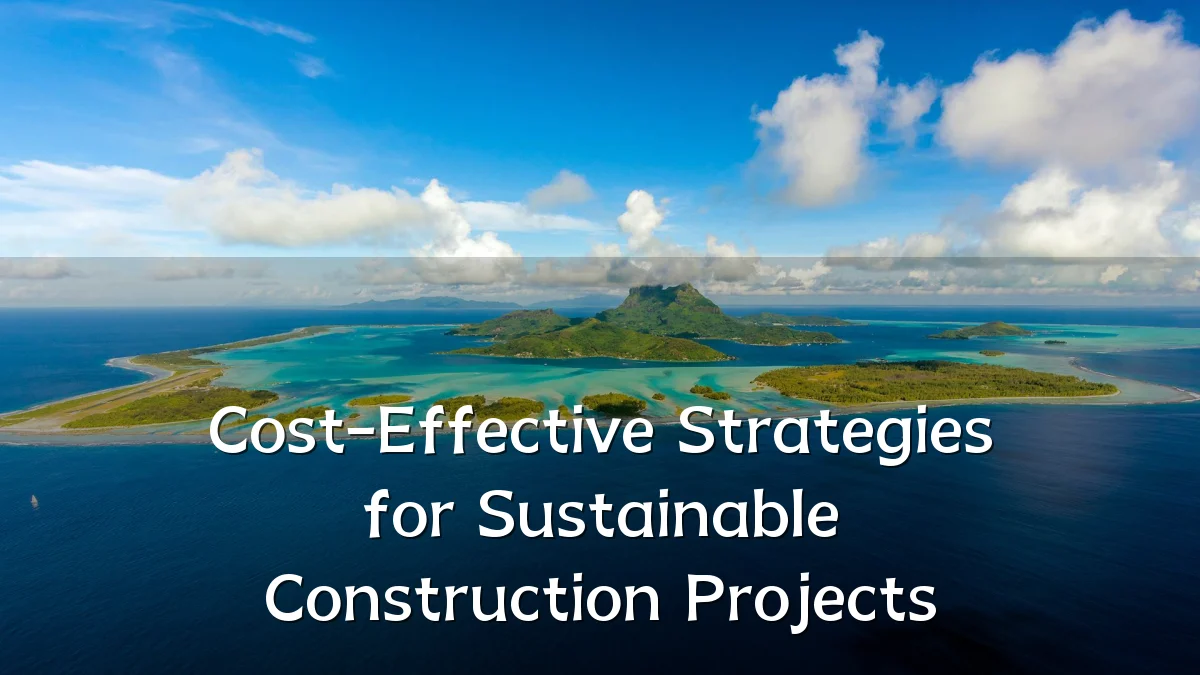 Cost-Effective Strategies for Sustainable Construction Projects