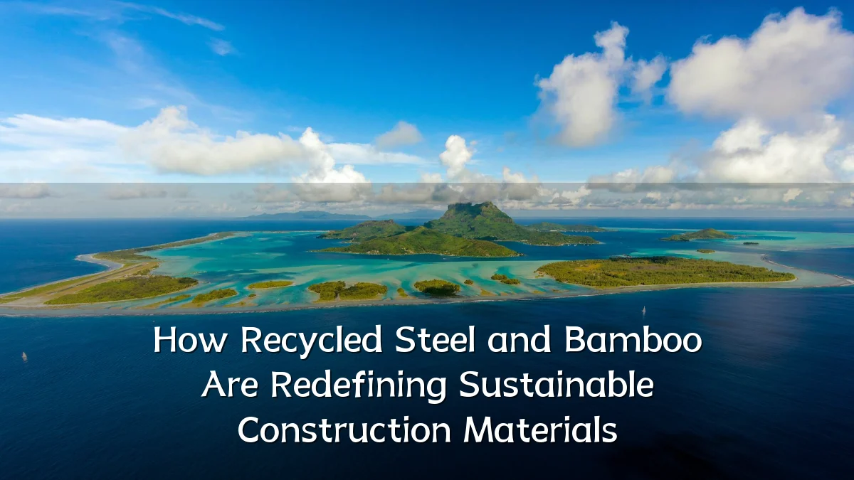 How Recycled Steel and Bamboo Are Redefining Sustainable Construction Materials