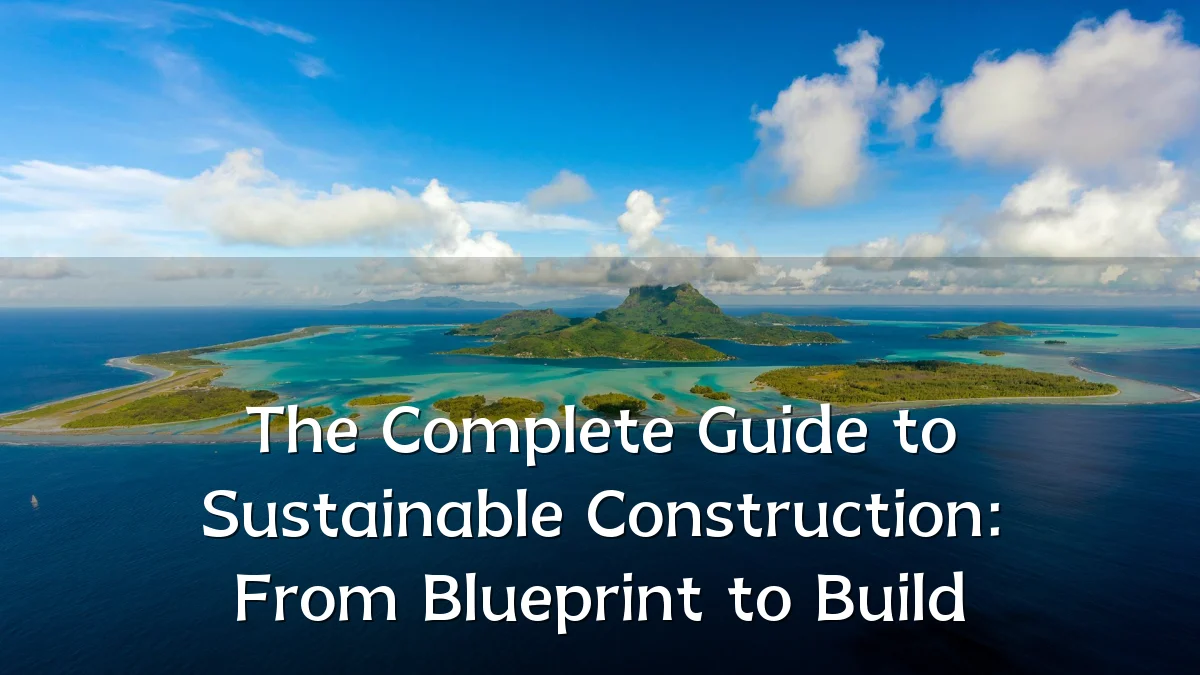 The Complete Guide to Sustainable Construction: From Blueprint to Build