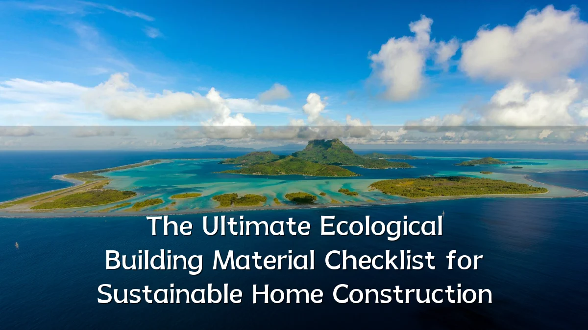 The Ultimate Ecological Building Material Checklist for Sustainable Home Construction