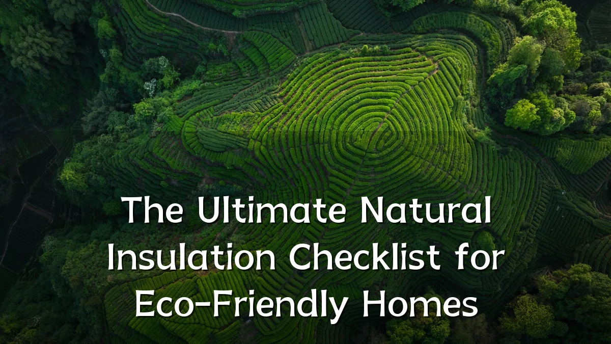 The Ultimate Natural Insulation Checklist for Eco-Friendly Homes