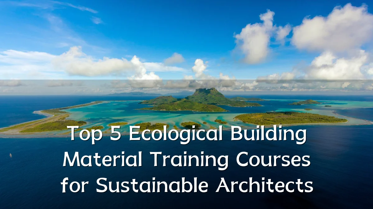 Top 5 Ecological Building Material Training Courses for Sustainable Architects