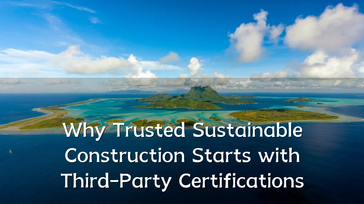 Why Trusted Sustainable Construction Starts with Third-Party Certifications