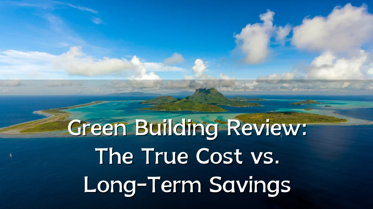 Green Building Review: The True Cost vs. Long-Term Savings