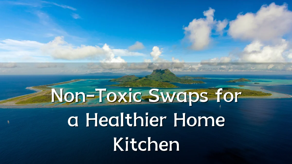 Non-Toxic Swaps for a Healthier Home Kitchen