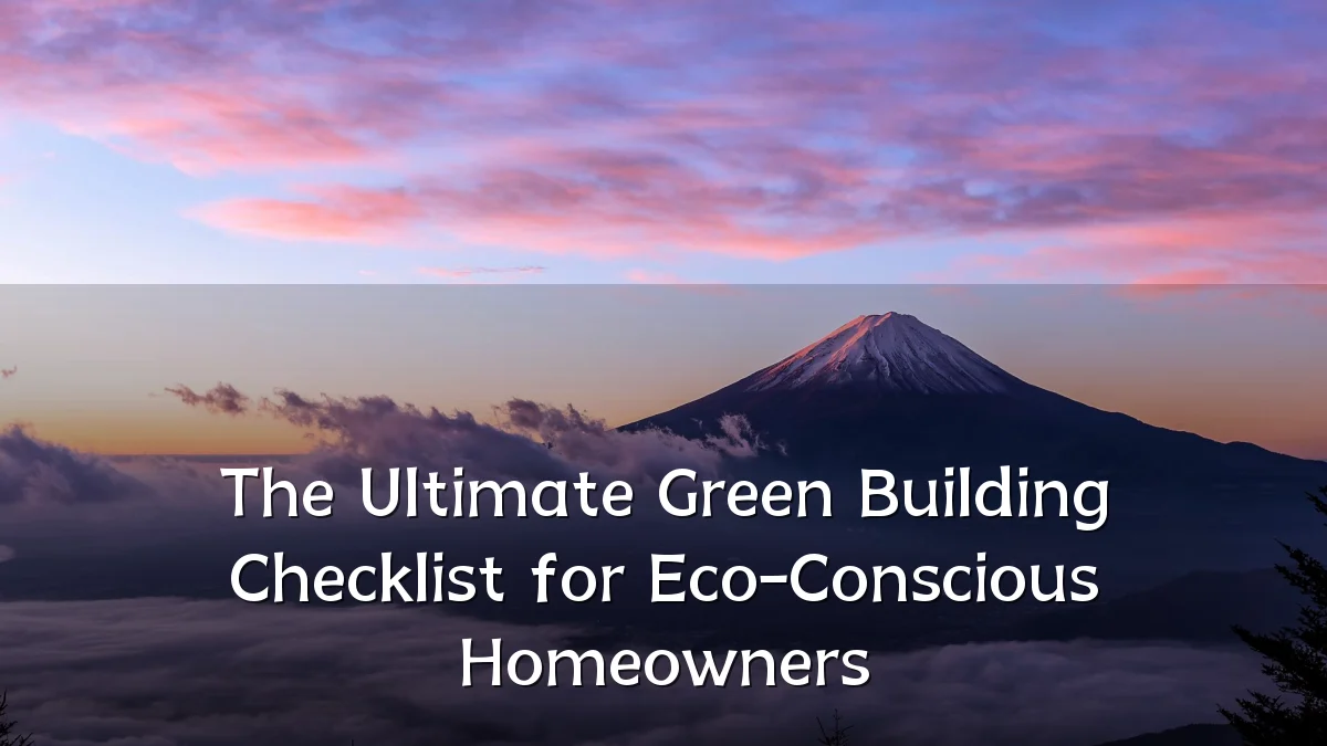 The Ultimate Green Building Checklist for Eco-Conscious Homeowners