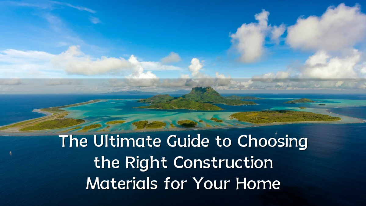 The Ultimate Guide to Choosing the Right Construction Materials for Your Home