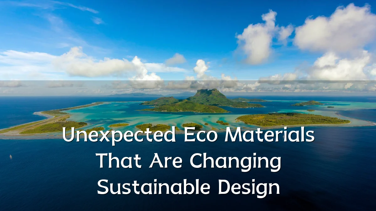 Unexpected Eco Materials That Are Changing Sustainable Design